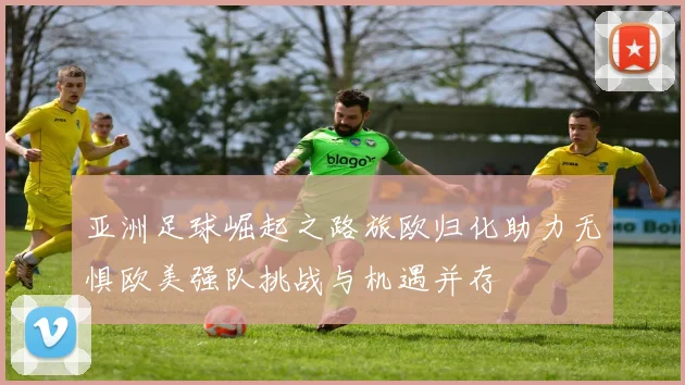 亚洲足球崛起之路旅欧归化助力无惧欧美强队挑战与机遇并存
