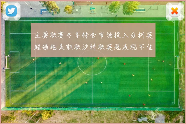 主要联赛冬季转会市场投入分析英超领跑美职联沙特联英冠表现不佳