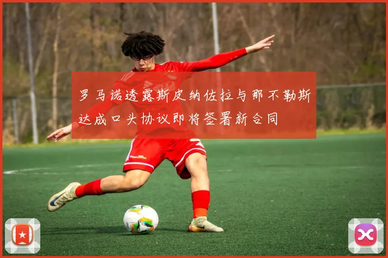 罗马诺透露斯皮纳佐拉与那不勒斯达成口头协议即将签署新合同