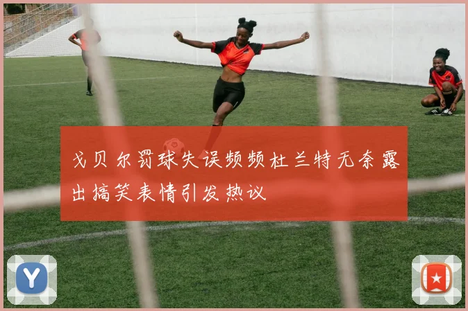 戈贝尔罚球失误频频杜兰特无奈露出搞笑表情引发热议