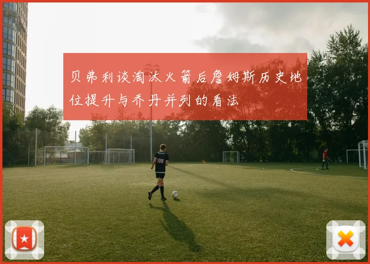 贝弗利谈淘汰火箭后詹姆斯历史地位提升与乔丹并列的看法