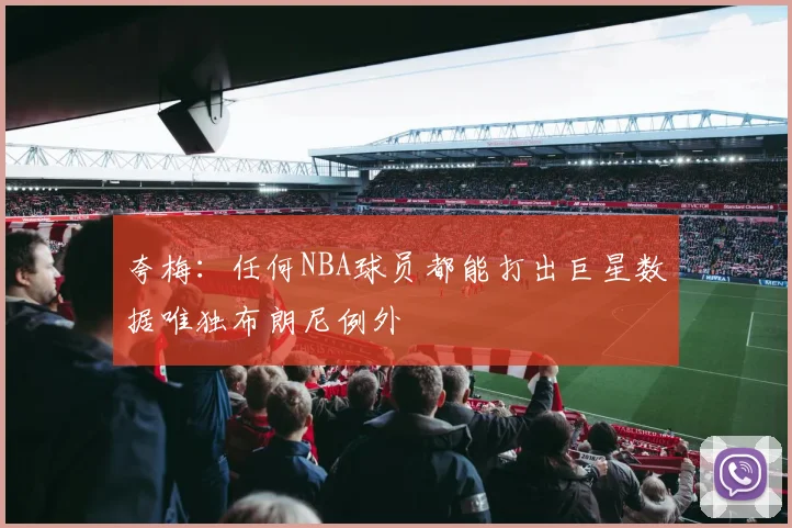 夸梅：任何NBA球员都能打出巨星数据唯独布朗尼例外