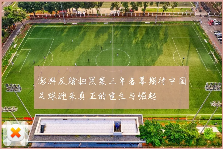 澎湃反赌扫黑案三年落幕期待中国足球迎来真正的重生与崛起