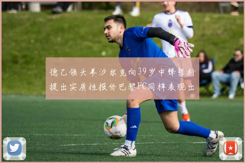 德乙领头羊沙尔克向39岁中锋哲科提出实质性报价巴黎FC同样表现出兴趣