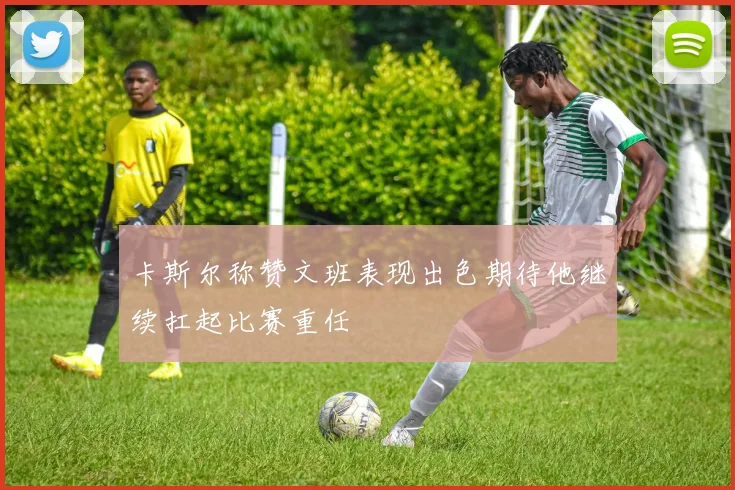 卡斯尔称赞文班表现出色期待他继续扛起比赛重任
