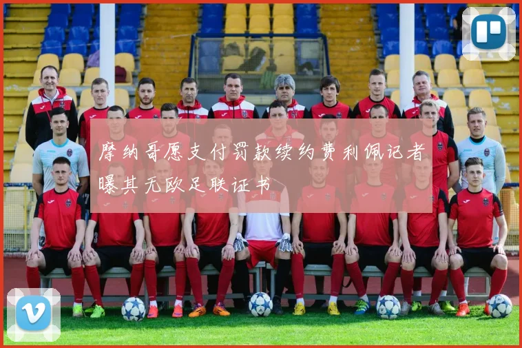 摩纳哥愿支付罚款续约费利佩记者曝其无欧足联证书