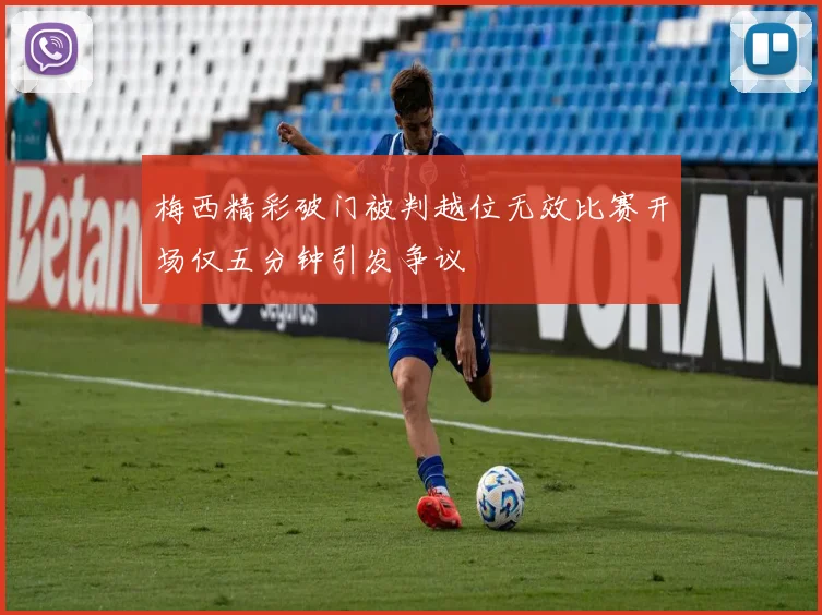 梅西精彩破门被判越位无效比赛开场仅五分钟引发争议